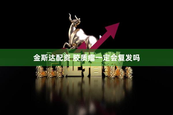 金斯达配资 胶质瘤一定会复发吗