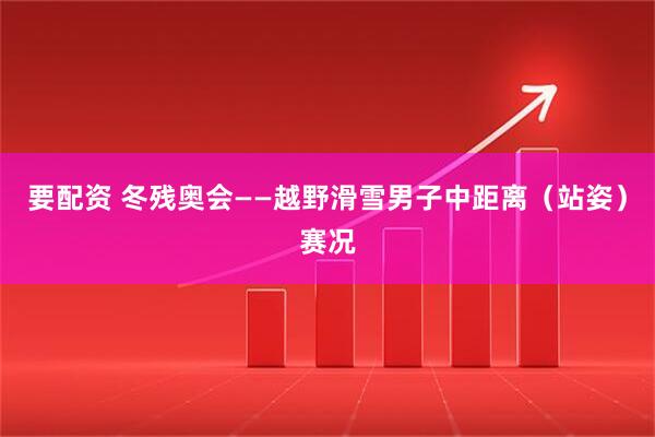 要配资 冬残奥会——越野滑雪男子中距离（站姿）赛况